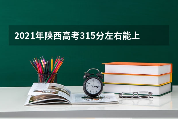 2021年陕西高考315分左右能上什么样的大学