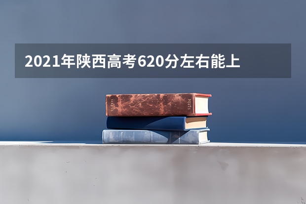 2021年陕西高考620分左右能上什么样的大学
