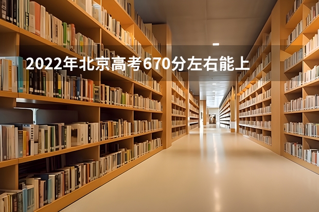 2022年北京高考670分左右能上什么样的大学