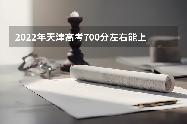 2022年天津高考700分左右能上什么样的大学