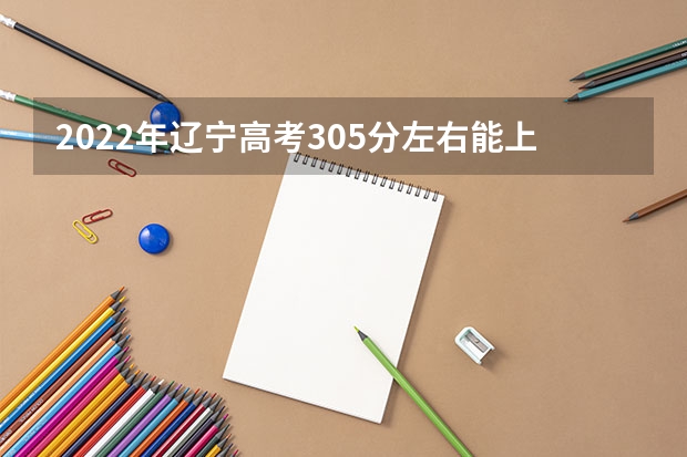 2022年辽宁高考305分左右能上什么样的大学