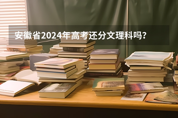 安徽省2024年高考还分文理科吗？