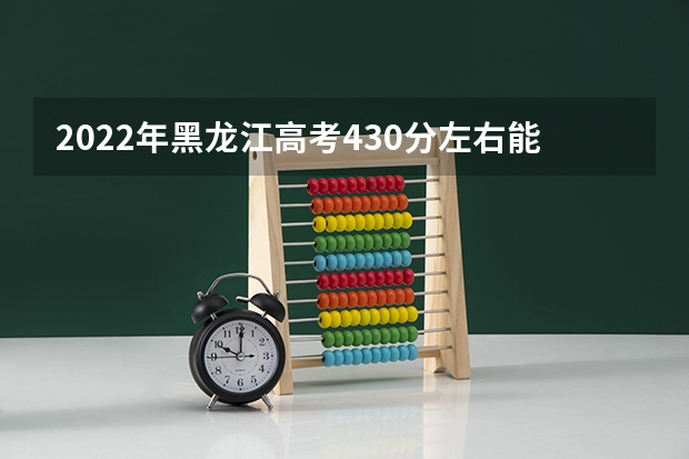 2022年黑龙江高考430分左右能上什么样的大学