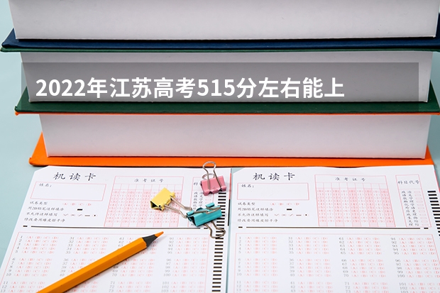 2022年江苏高考515分左右能上什么样的大学
