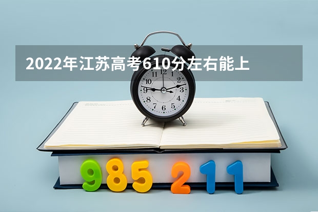2022年江苏高考610分左右能上什么样的大学