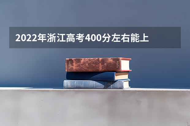 2022年浙江高考400分左右能上什么样的大学
