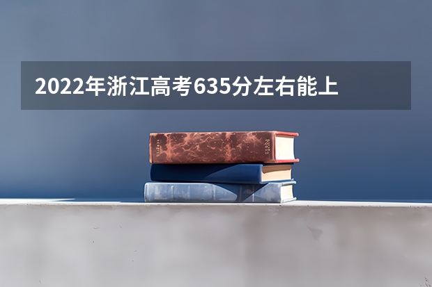 2022年浙江高考635分左右能上什么样的大学