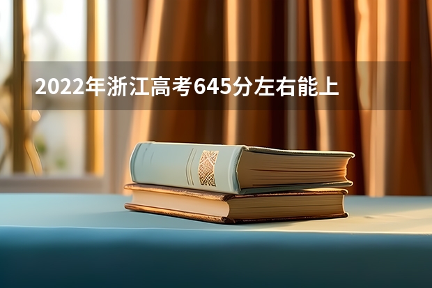 2022年浙江高考645分左右能上什么样的大学