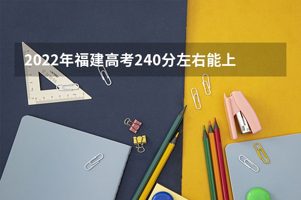 2022年福建高考240分左右能上什么样的大学