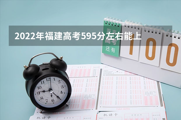 2022年福建高考595分左右能上什么样的大学