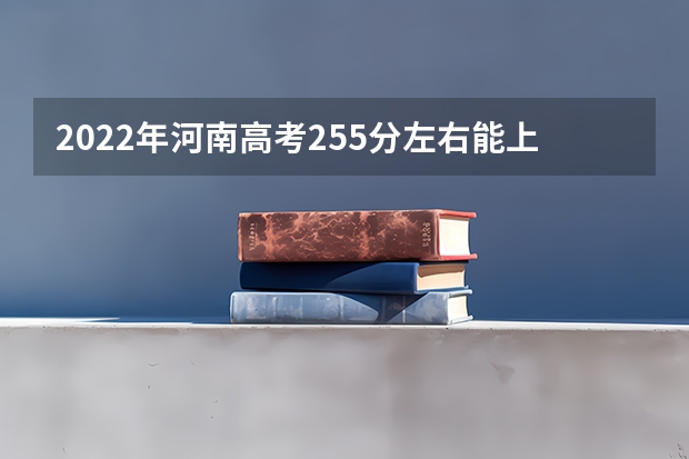 2022年河南高考255分左右能上什么样的大学