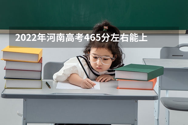 2022年河南高考465分左右能上什么样的大学