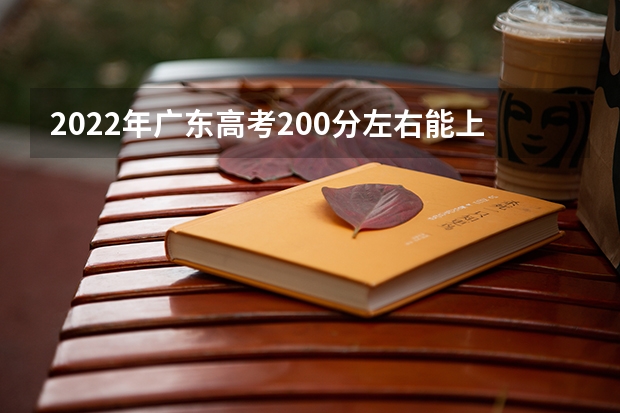 2022年广东高考200分左右能上什么样的大学