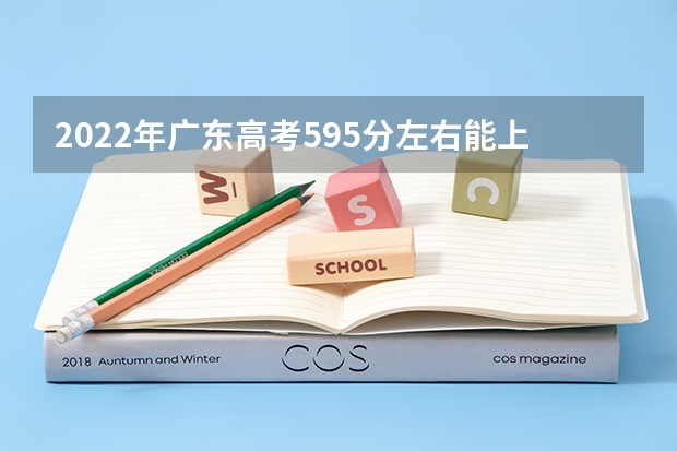 2022年广东高考595分左右能上什么样的大学