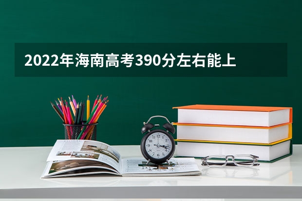 2022年海南高考390分左右能上什么样的大学