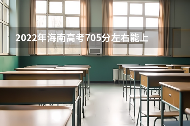 2022年海南高考705分左右能上什么样的大学